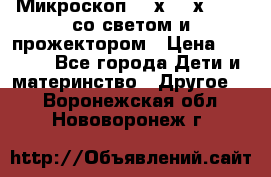 Микроскоп 100х-750х zoom, со светом и прожектором › Цена ­ 1 990 - Все города Дети и материнство » Другое   . Воронежская обл.,Нововоронеж г.